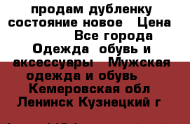 продам дубленку состояние новое › Цена ­ 6 000 - Все города Одежда, обувь и аксессуары » Мужская одежда и обувь   . Кемеровская обл.,Ленинск-Кузнецкий г.